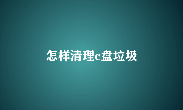 怎样清理c盘垃圾