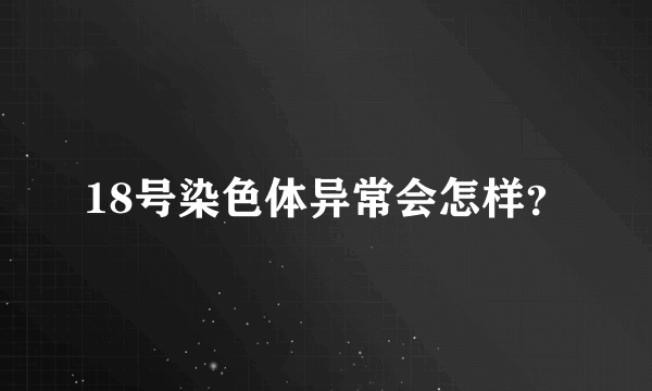 18号染色体异常会怎样？