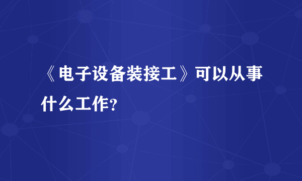 《电子设备装接工》可以从事什么工作？