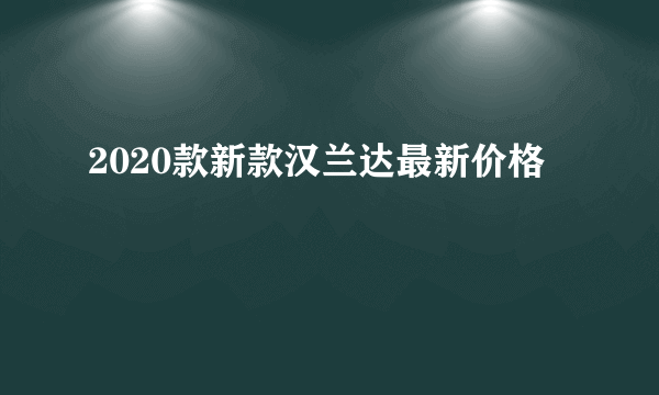 2020款新款汉兰达最新价格
