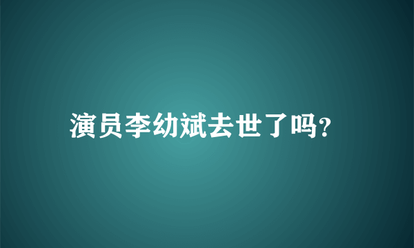 演员李幼斌去世了吗？