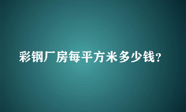 彩钢厂房每平方米多少钱？