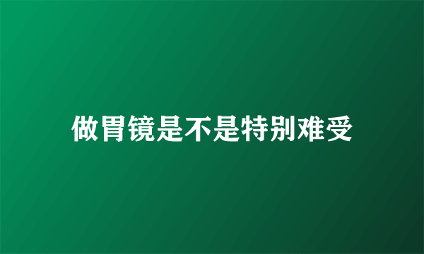 做胃镜是不是特别难受