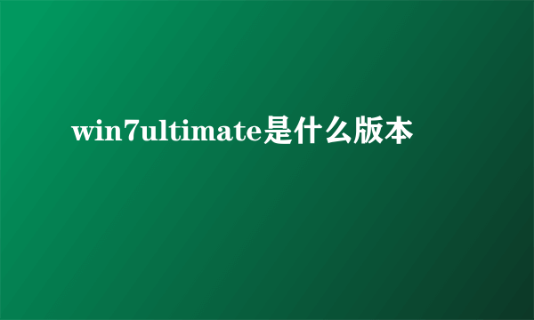 win7ultimate是什么版本