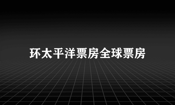 环太平洋票房全球票房