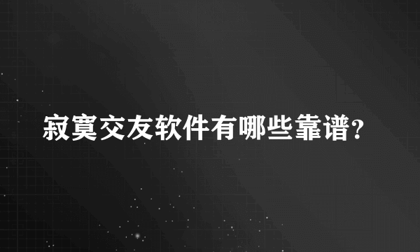 寂寞交友软件有哪些靠谱？