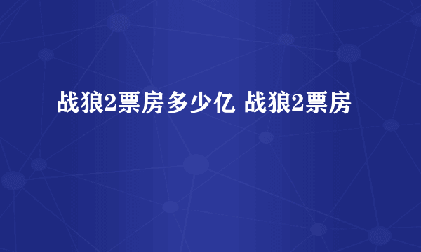 战狼2票房多少亿 战狼2票房