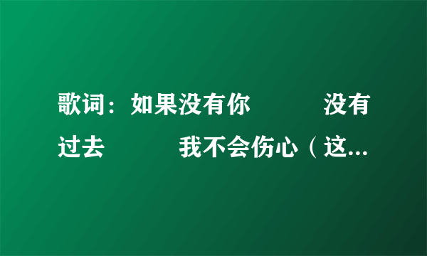 歌词：如果没有你　　　没有过去　　　我不会伤心（这首歌歌名是什么？）