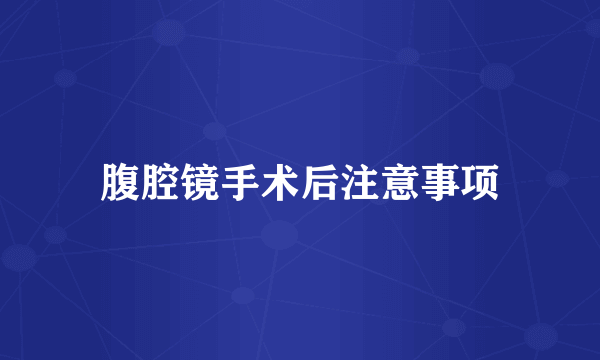 腹腔镜手术后注意事项