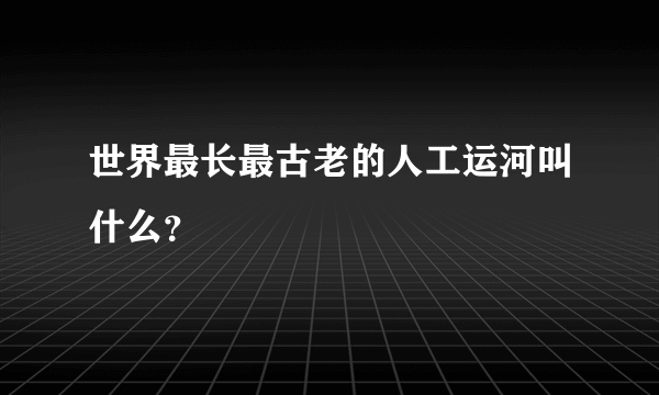 世界最长最古老的人工运河叫什么？