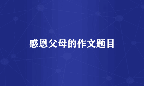 感恩父母的作文题目