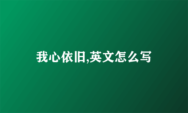 我心依旧,英文怎么写