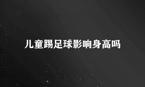 儿童踢足球影响身高吗