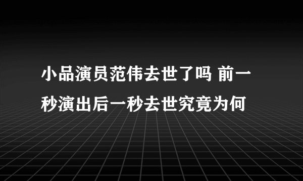 小品演员范伟去世了吗 前一秒演出后一秒去世究竟为何