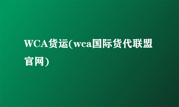 WCA货运(wca国际货代联盟官网)