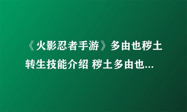 《火影忍者手游》多由也秽土转生技能介绍 秽土多由也技能一览
