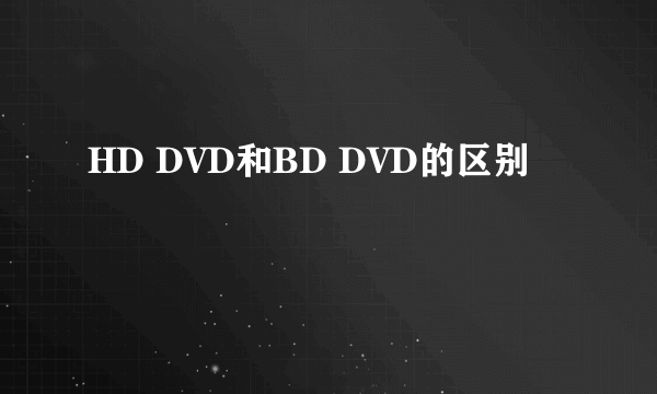 HD DVD和BD DVD的区别