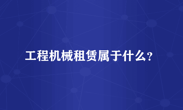 工程机械租赁属于什么？
