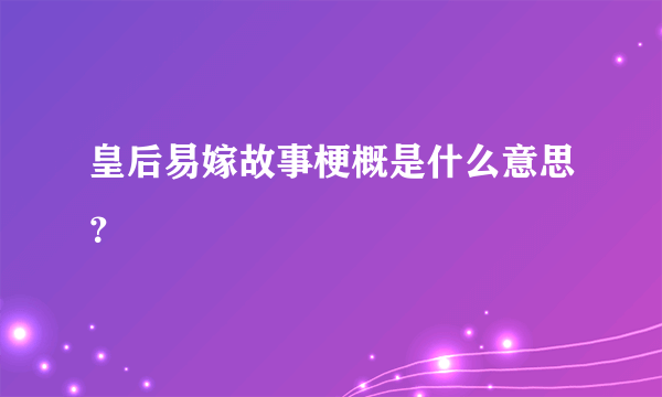 皇后易嫁故事梗概是什么意思？