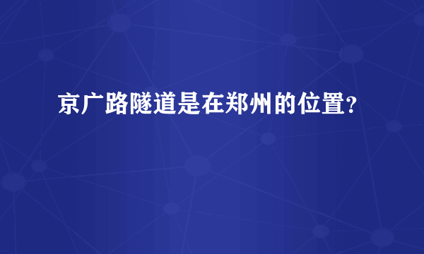 京广路隧道是在郑州的位置？