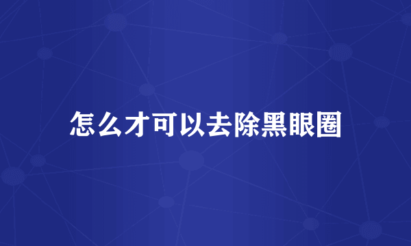 怎么才可以去除黑眼圈
