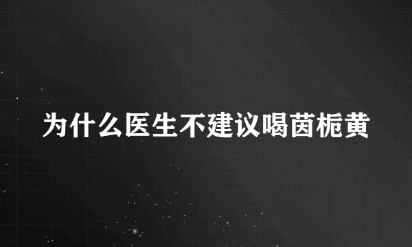 为什么医生不建议喝茵栀黄