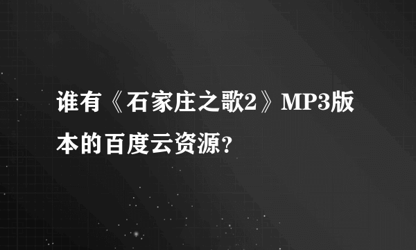 谁有《石家庄之歌2》MP3版本的百度云资源？