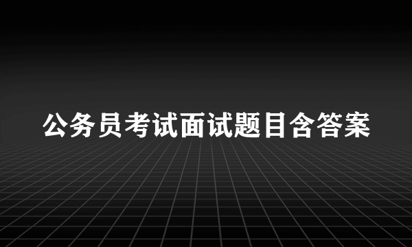 公务员考试面试题目含答案