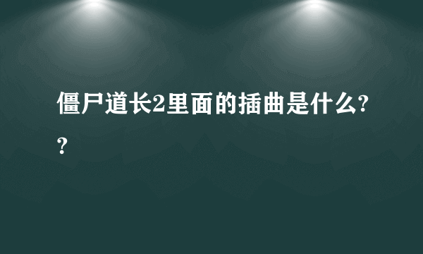 僵尸道长2里面的插曲是什么??