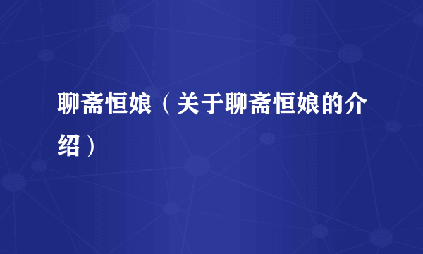 聊斋恒娘（关于聊斋恒娘的介绍）