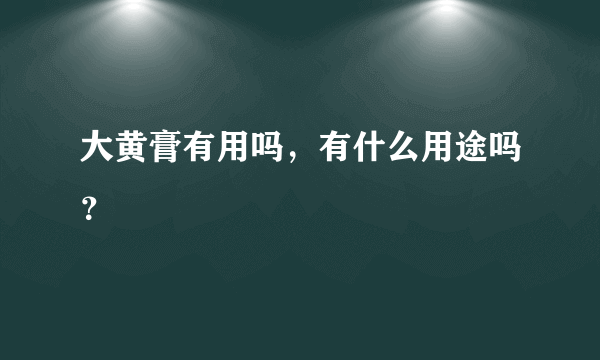大黄膏有用吗，有什么用途吗？