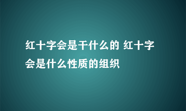 红十字会是干什么的 红十字会是什么性质的组织