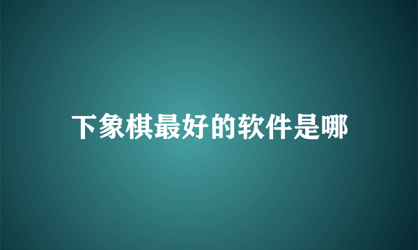 下象棋最好的软件是哪