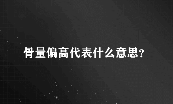 骨量偏高代表什么意思？