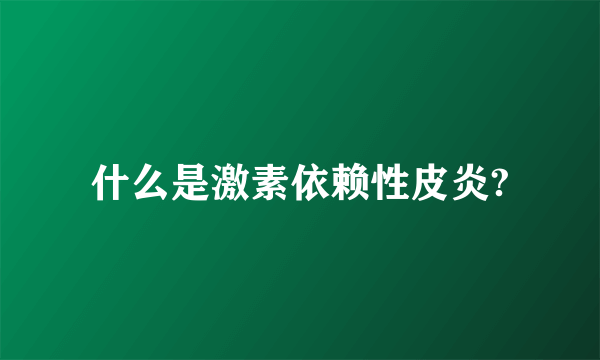 什么是激素依赖性皮炎?