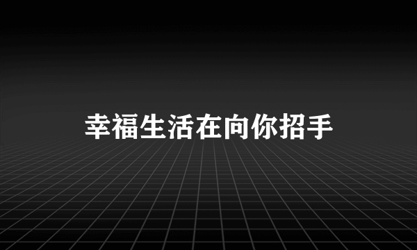幸福生活在向你招手