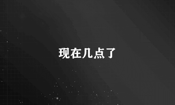 现在几点了