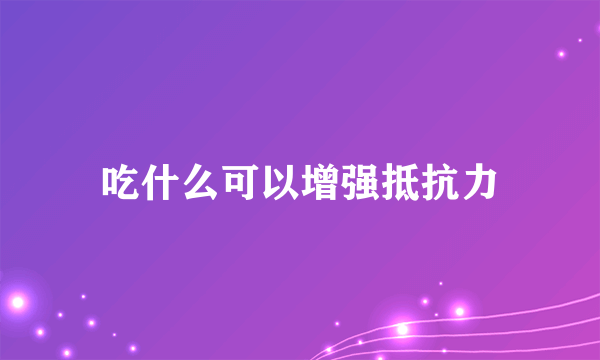 吃什么可以增强抵抗力