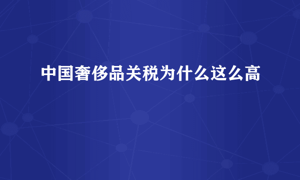 中国奢侈品关税为什么这么高