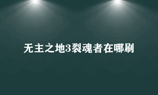 无主之地3裂魂者在哪刷