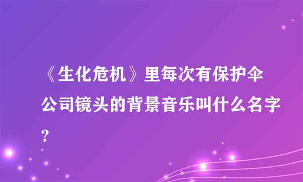 《生化危机》里每次有保护伞公司镜头的背景音乐叫什么名字？