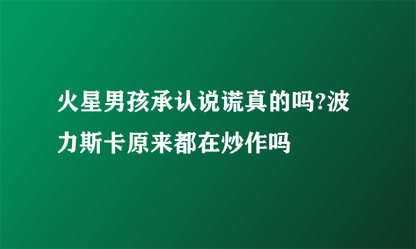 火星男孩承认说谎真的吗?波力斯卡原来都在炒作吗