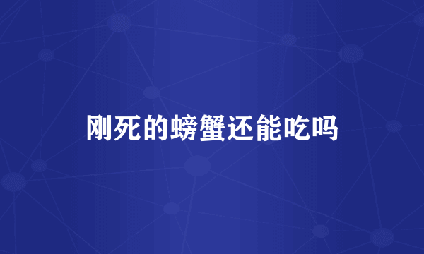刚死的螃蟹还能吃吗