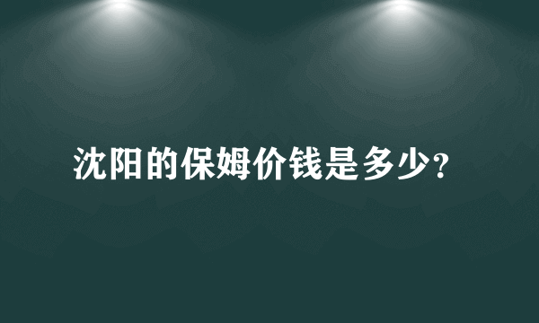 沈阳的保姆价钱是多少？