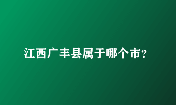江西广丰县属于哪个市？