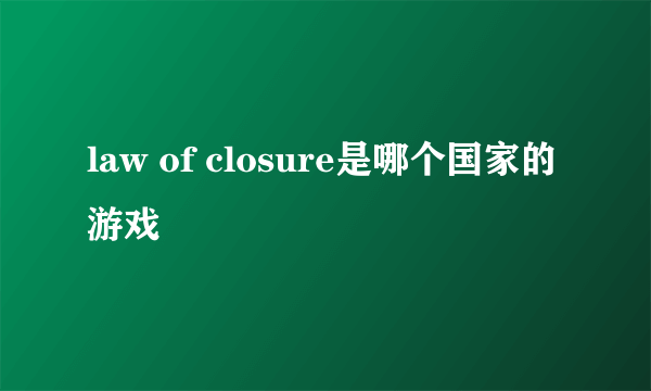 law of closure是哪个国家的游戏