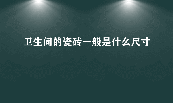 卫生间的瓷砖一般是什么尺寸