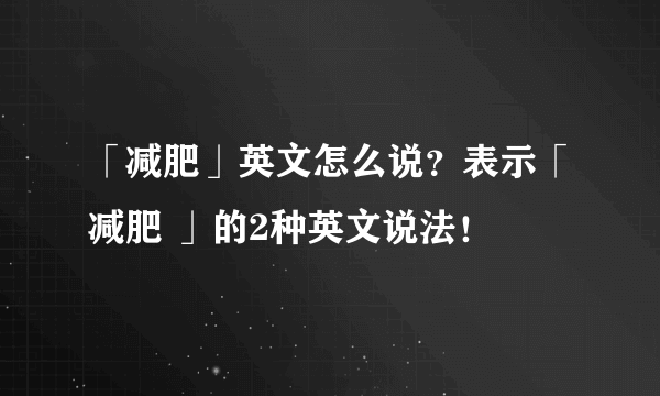 「减肥」英文怎么说？表示「减肥 」的2种英文说法！