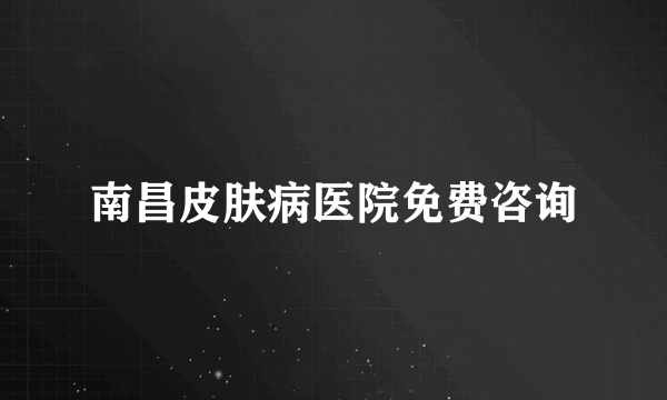 南昌皮肤病医院免费咨询