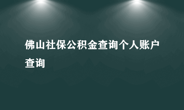 佛山社保公积金查询个人账户查询